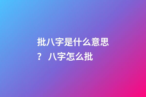 批八字是什么意思？ 八字怎么批-第1張-觀點-玄機派